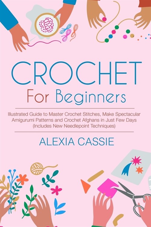 Crochet For Beginners: Illustrated Guide to Master Crochet Stitches, Make Spectacular Amigurumi Patterns and Crochet Afghans in Just Few Days (Paperback)