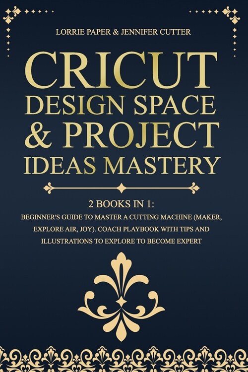 Cricut Design Space & Project Ideas Mastery - 2 Books in 1: BeginnerS Guide To Master A Cutting Machine (Maker, Explore Air, Joy). Coach Playbook Wit (Paperback)