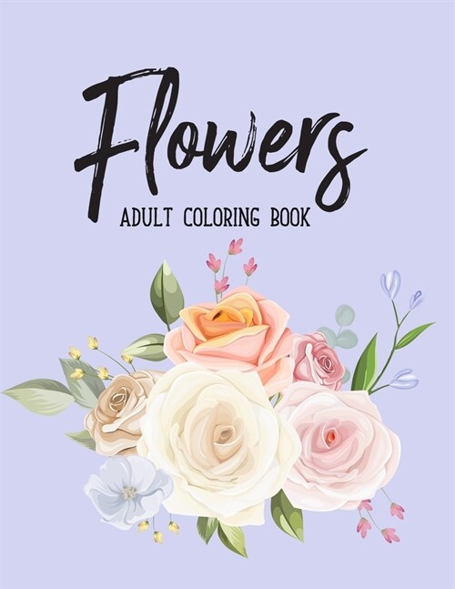 Flowers Coloring Book: An Adult Coloring Book with Flower Collection, Bouquets, Floral Designs, Sunflowers, Roses, Leaves, Spring, Summer Str (Paperback)