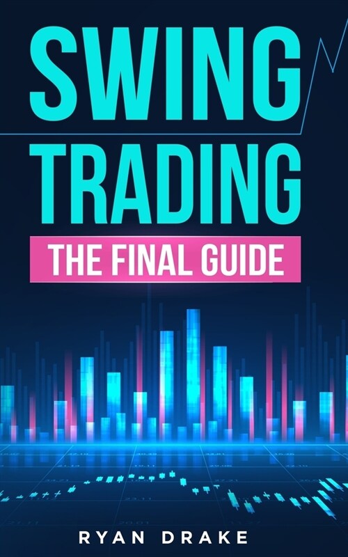 Swing Trading: The Final Guide to Improve Your Beginner Strategies, Make Your Risk Management More Efficient and Achieve A Passive In (Paperback)