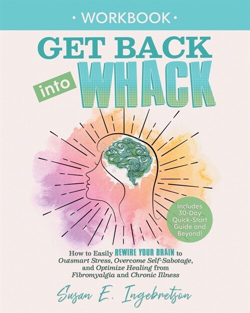 Get Back into Whack Workbook: How to Easily Rewire Your Brain to Outsmart Stress, Overcome Self-Sabotage, and Optimize Healing from Fibromyalgia and (Paperback)