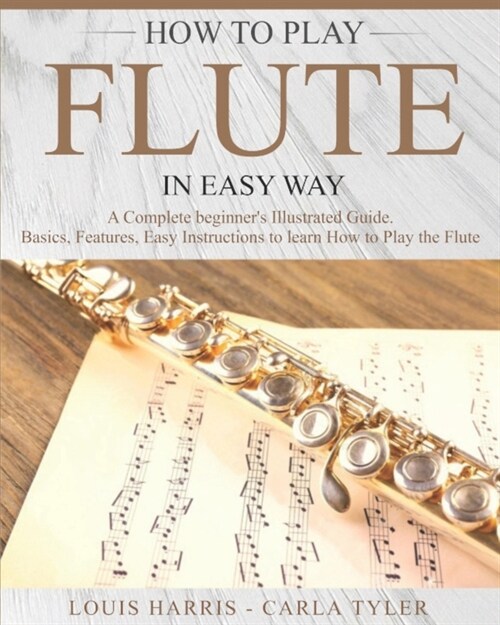 How to Play Flute in Easy Way: Learn How to Play Flute in Easy Way by this Complete Beginners Illustrated Guide!Basics, Features, Easy Instructions (Paperback)