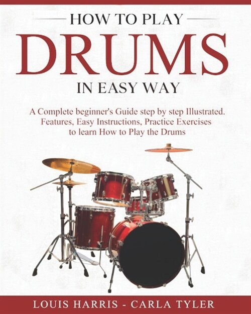 How to Play Drums in Easy Way: Learn How to Play Drums in Easy Way by this Complete Beginners Illustrated Guide!Basics, Features, Easy Instructions (Paperback)
