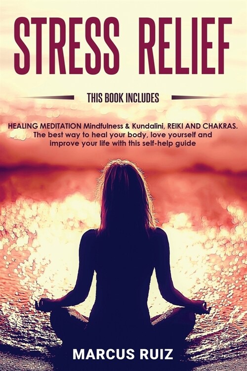 Stress Relief: This book includes: HEALING MEDITATION Mindfulness & Kundalini, REIKI AND CHAKRAS The best way to heal your body, love (Paperback)