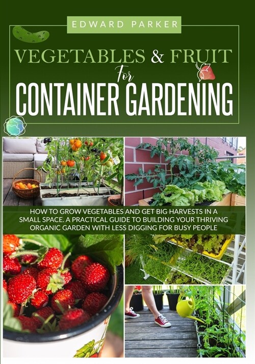 VEGETABLE & FRUIT for Container Gardening: How To Grow Vegetables and Get Big Harvests in a Small Space. A Practical Guide To Building Your Thriving O (Paperback)
