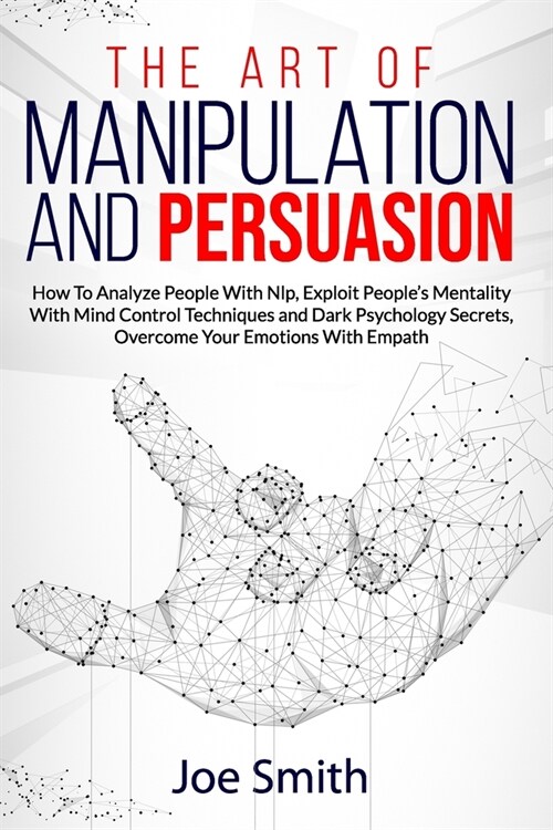 The Art of Manipulation and Persuasion: How to Analyze People with Nlp, Exploit Peoples Mentality with Mind Control Techniques and Dark Psychology Se (Paperback)