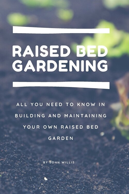 Raised Bed Gardening for beginners: All you need to know in building and maintaining your own Raised Bed Garden (Paperback)