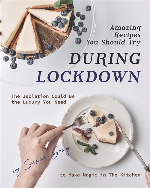 Amazing Recipes You Should Try During Lockdown: The Isolation Could Be the Luxury You Need to Make Magic in The Kitchen (Paperback)