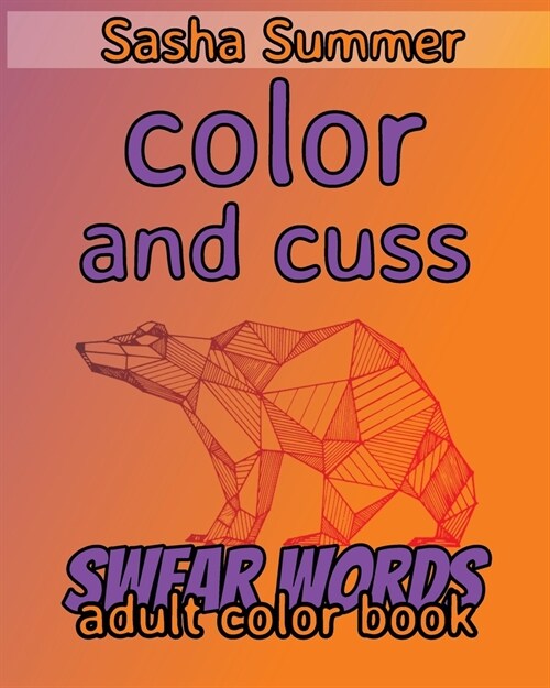 Color and Cuss - Swear Words - Adult Color Book: Coloring Book For Adults, Keep Your Dirty Mouth Shut And Release Your Anger Coloring Book (Sweary Col (Paperback)