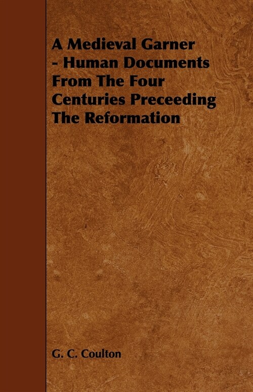 A Medieval Garner - Human Documents from the Four Centuries Preceeding the Reformation (Paperback)