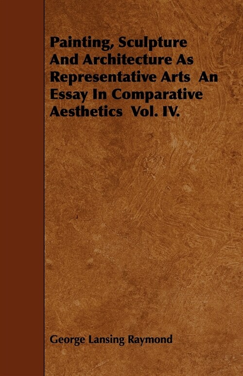 Painting, Sculpture And Architecture As Representative Arts An Essay In Comparative Aesthetics Vol. IV. (Paperback)