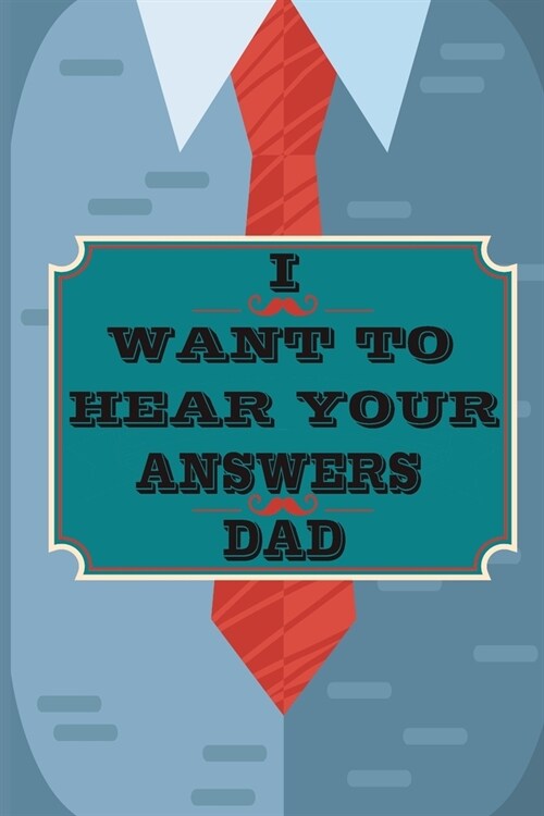 I Want to Hear Your Answers Dad: Gift for your Dad and To Share His Life, His Love & Most Precious Moments; This book is the best gift for your father (Paperback)