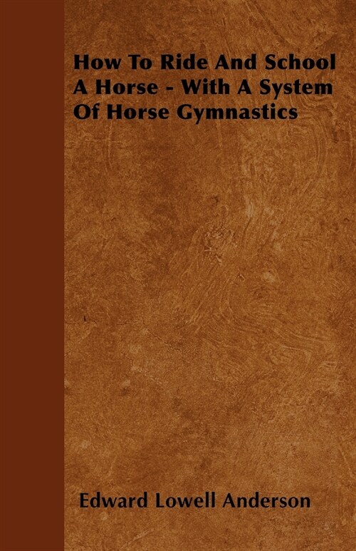 How To Ride And School A Horse - With A System Of Horse Gymnastics (Paperback)