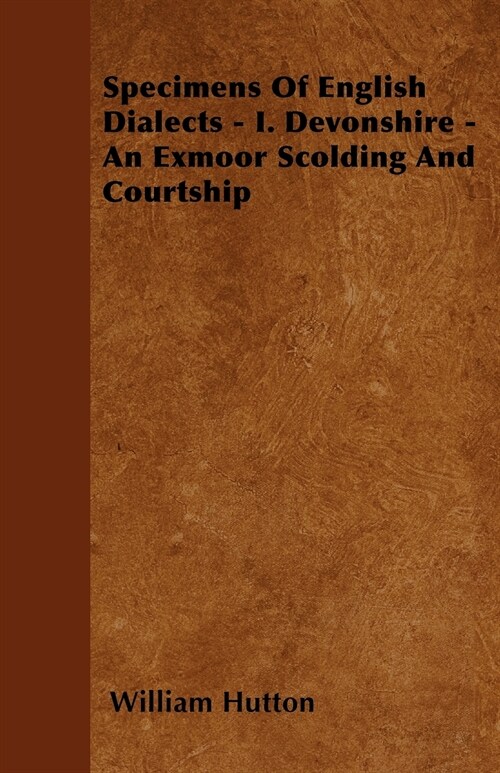 Specimens Of English Dialects - I. Devonshire - An Exmoor Scolding And Courtship (Paperback)