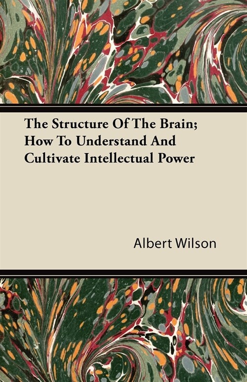 The Structure Of The Brain - How To Understand And Cultivate Intellectual Power (Paperback)