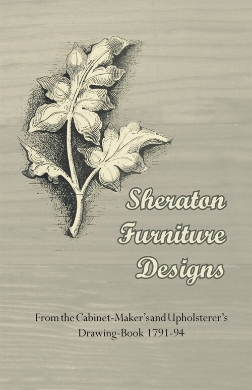Sheraton Furniture Designs - From the Cabinet-Makers and Upholsterers Drawing-Book 1791-94 (Paperback)