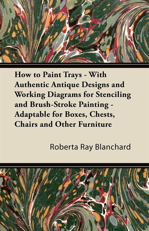 How to Paint Trays - With Authentic Antique Designs and Working Diagrams for Stenciling and Brush-Stroke Painting - Adaptable for Boxes, Chests, Chair (Paperback)