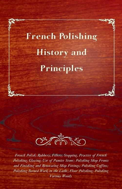 French Polishing - History and Principles; French Polish; Rubbers; Fillers; Stopping, Practice of French Polishing; Glazing; Use of Pumice Stone; Poli (Paperback)