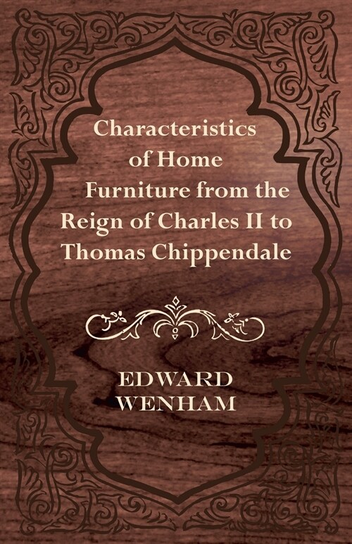 Characteristics of Home Furniture from the Reign of Charles II to Thomas Chippendale (Paperback)