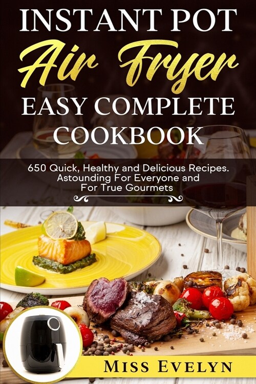 Instant Pot Air Fryer Easy Complete CookBook: 650 Quick, Healthy and Delicious Recipes. Astounding For Everyone and For True Gourmets (Paperback)