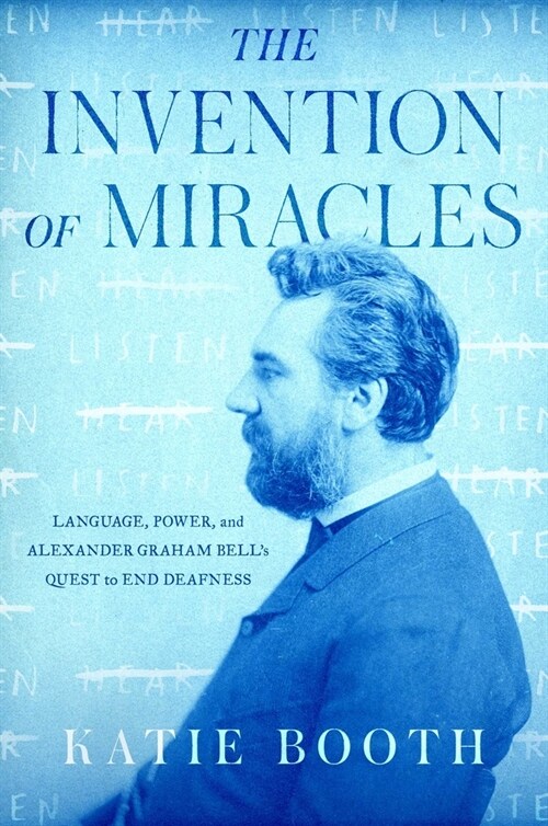 The Invention of Miracles: Language, Power, and Alexander Graham Bells Quest to End Deafness (Hardcover)