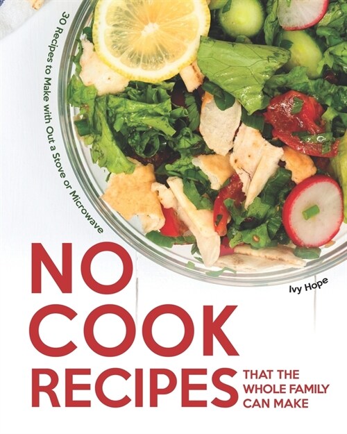 No Cook Recipes That the Whole Family Can Make: 30 Recipes to Make with Out a Stove or Microwave (Paperback)