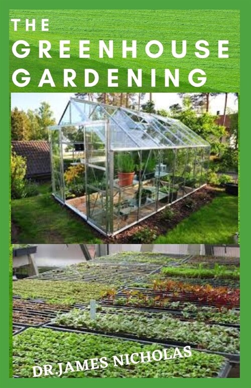 The Greenhouse Gardening: Building a Perfect and Inexpensive Greenhouse to Grow Healthy Vegetables, Fruits & Herbs All-Year-Round (Paperback)
