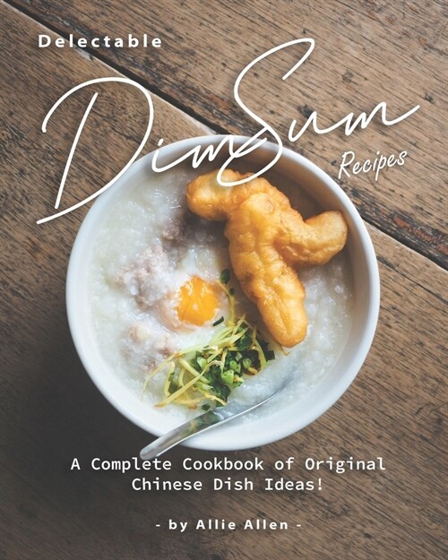 Delectable Dim Sum Recipes: A Complete Cookbook of Original Chinese Dish Ideas! (Paperback)