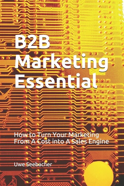 B2B Marketing Essential: How to Turn Your Marketing From A Cost into A Sales Engine (Paperback)