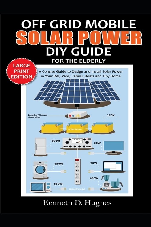 Off Grid Mobile Solar Power DIY Guide for the Elderly: A Concise Guide to Design and Install Solar Power in Your Rvs, Vans, Cabins, Boats and Tiny Hom (Paperback)