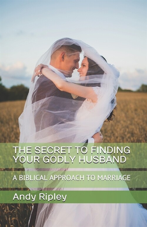 The Secret to Finding Your Godly Husband: A Biblical Approach to Marriage (Paperback)