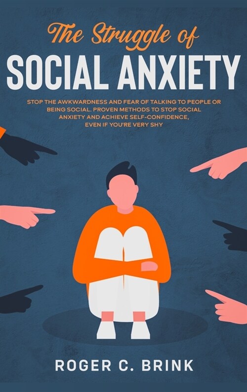 The Struggle of Social Anxiety: Stop The Awkwardness and Fear of Talking to People or Being Social. Proven Methods to Stop Social Anxiety and Achieve (Hardcover)