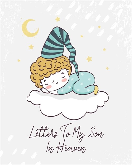Letters To My Son In Heaven: A Diary Of All The Things I Wish I Could Say Newborn Memories Grief Journal Loss of a Baby Sorrowful Season Forever In (Paperback)