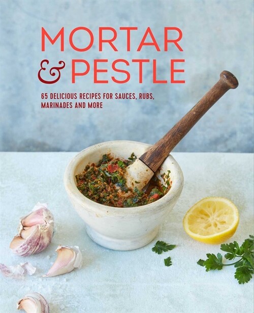 Mortar & Pestle : 65 Delicious Recipes for Sauces, Rubs, Marinades and More (Hardcover)