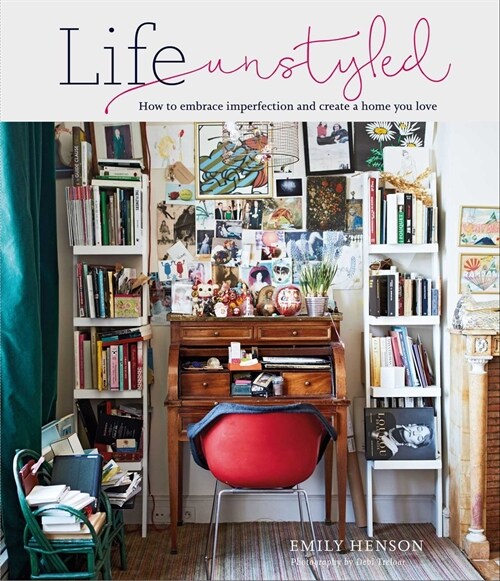 Life Unstyled : How to Embrace Imperfection and Create a Home You Love (Hardcover)