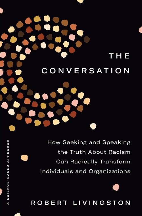 The Conversation: How Seeking and Speaking the Truth about Racism Can Radically Transform Individuals and Organizations (Hardcover)