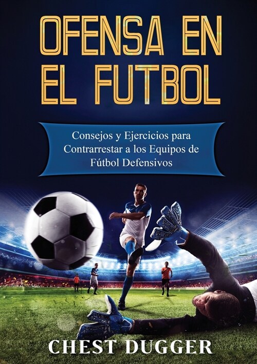 Ofensa en el F?bol: Consejos y Ejercicios para Contrarrestar a los Equipos de F?bol Defensivos (Paperback)