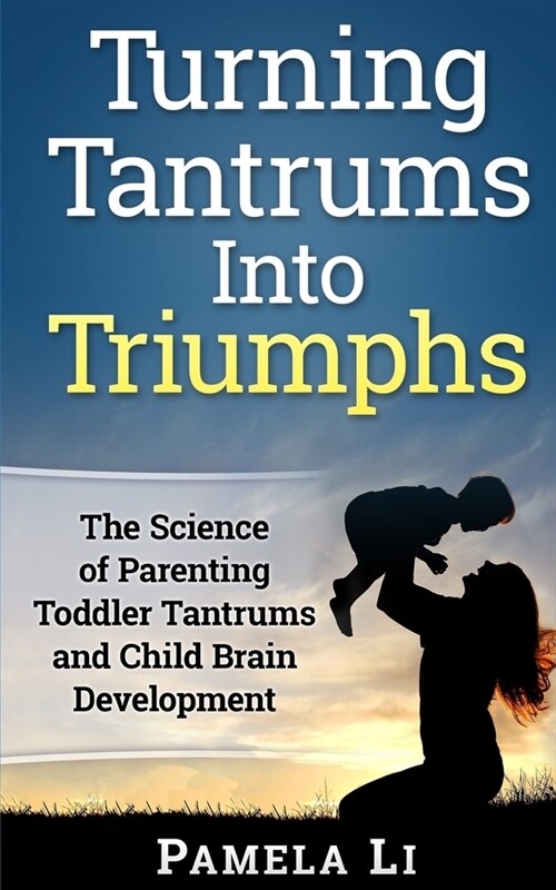 Turning Tantrums Into Triumphs: Step-By-Step Guide To Stopping Toddler Tantrums (Paperback)