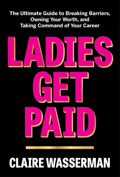 Ladies Get Paid: The Ultimate Guide to Breaking Barriers, Owning Your Worth, and Taking Command of Your Career (Hardcover)