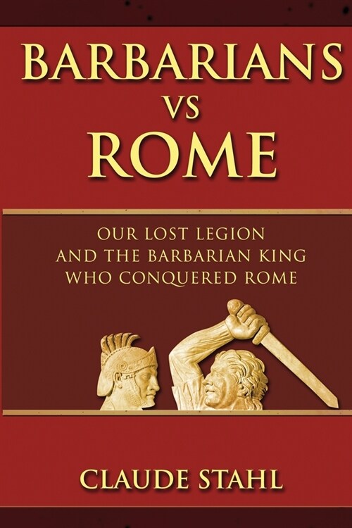 Barbarians Vs Rome: Our Lost Legion And The Barbarian King Who Conquered Rome (Paperback)