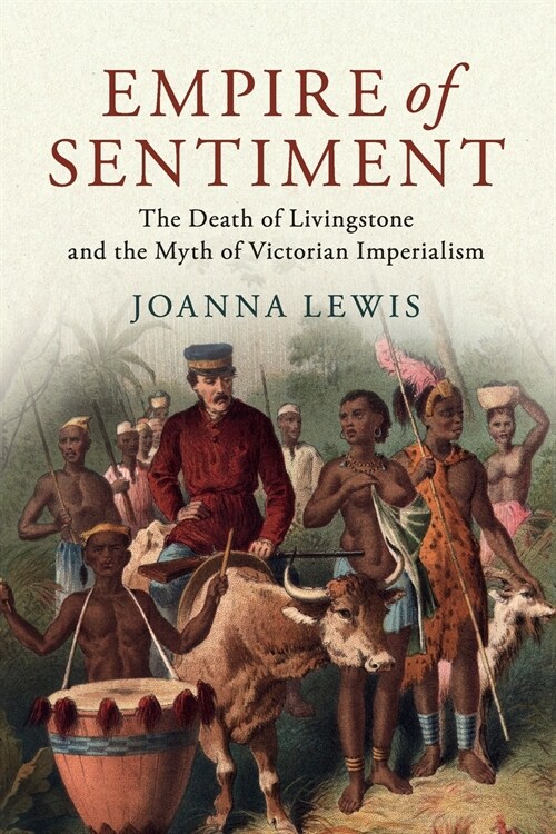 Empire of Sentiment : The Death of Livingstone and the Myth of Victorian Imperialism (Paperback)