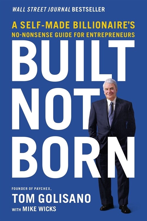 Built, Not Born: A Self-Made Billionaires No-Nonsense Guide for Entrepreneurs (Paperback)