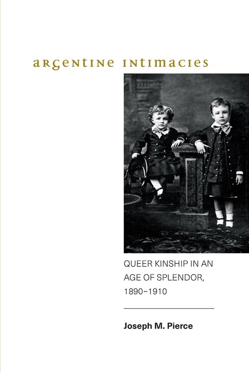 Argentine Intimacies: Queer Kinship in an Age of Splendor, 1890-1910 (Paperback)