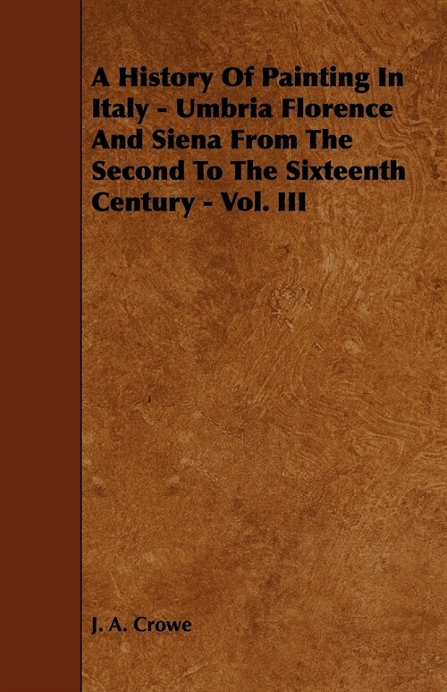 A History of Painting in Italy - Umbria Florence and Siena from the Second to the Sixteenth Century - Vol. III (Paperback)