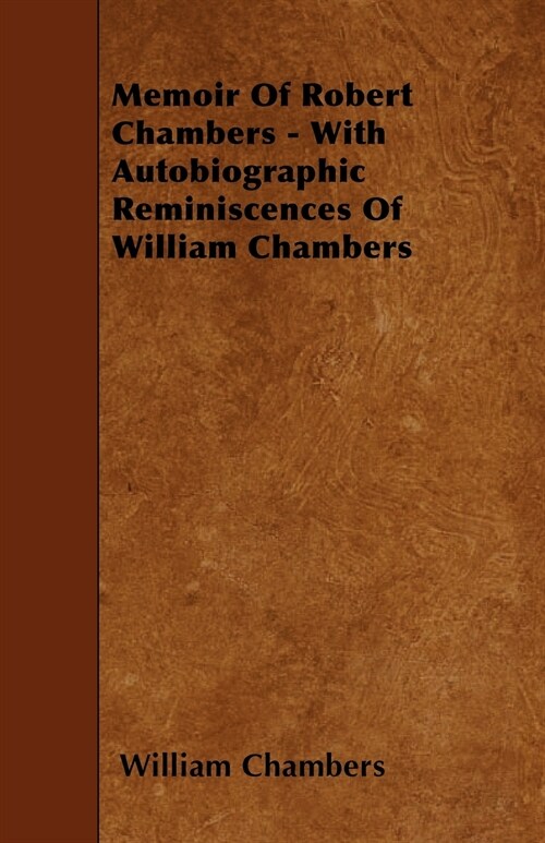 Memoir Of Robert Chambers - With Autobiographic Reminiscences Of William Chambers (Paperback)