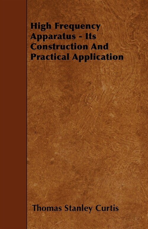 High Frequency Apparatus - Its Construction And Practical Application (Paperback)