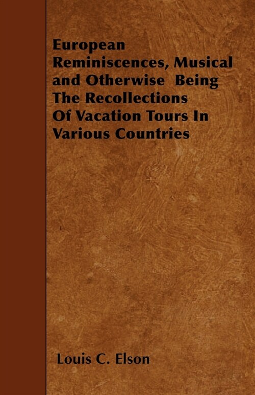 European Reminiscences, Musical and Otherwise Being The Recollections Of Vacation Tours In Various Countries (Paperback)