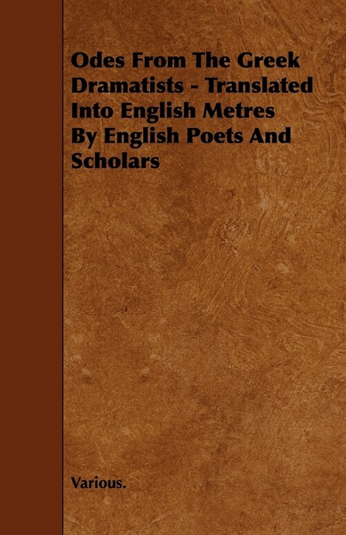 Odes from the Greek Dramatists - Translated Into English Metres by English Poets and Scholars (Paperback)