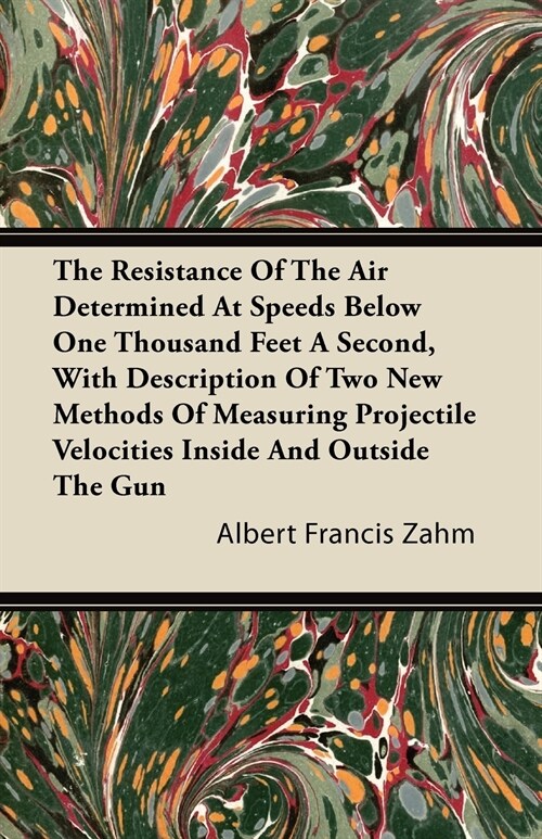 The Resistance Of The Air Determined At Speeds Below One Thousand Feet A Second, With Description Of Two New Methods Of Measuring Projectile Velocitie (Paperback)