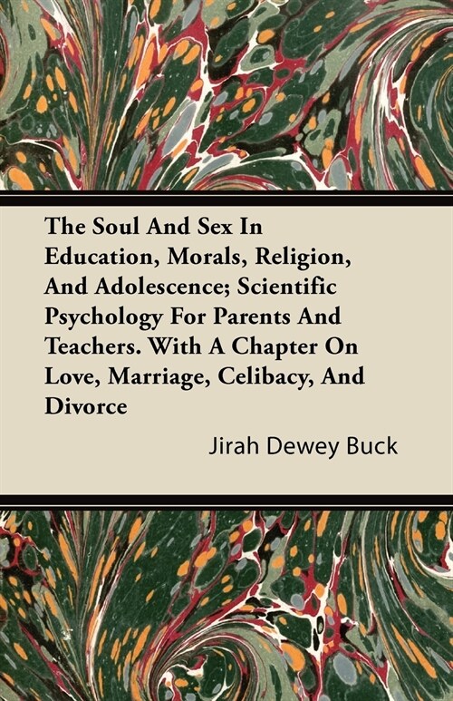 The Soul and Sex in Education, Morals, Religion, and Adolescence; Scientific Psychology for Parents and Teachers. with a Chapter on Love, Marriage, Ce (Paperback)